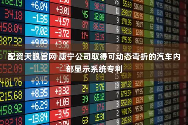 配资天眼官网 康宁公司取得可动态弯折的汽车内部显示系统专利