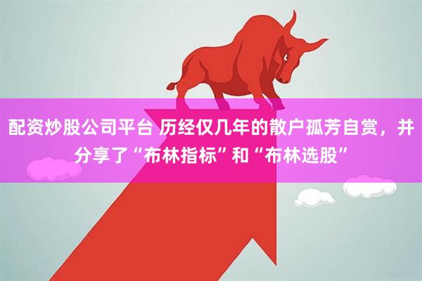 配资炒股公司平台 历经仅几年的散户孤芳自赏，并分享了“布林指标”和“布林选股”