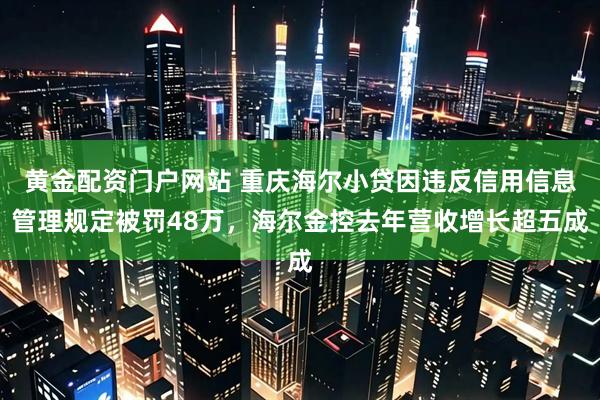 黄金配资门户网站 重庆海尔小贷因违反信用信息管理规定被罚48万，海尔金控去年营收增长超五成