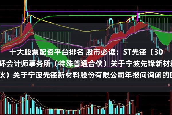 十大股票配资平台排名 股市必读：ST先锋（300163）新发布《中审众环会计师事务所（特殊普通合伙）关于宁波先锋新材料股份有限公司年报问询函的回复》
