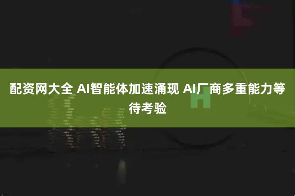 配资网大全 AI智能体加速涌现 AI厂商多重能力等待考验