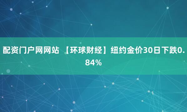 配资门户网网站 【环球财经】纽约金价30日下跌0.84%