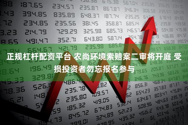 正规杠杆配资平台 农尚环境索赔案二审将开庭 受损投资者勿忘报名参与