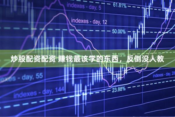炒股配资配资 赚钱最该学的东西，反倒没人教