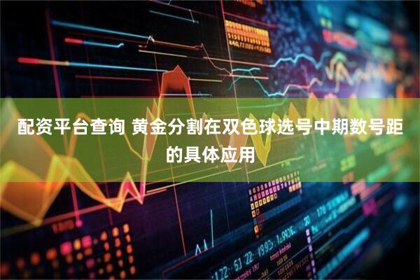 配资平台查询 黄金分割在双色球选号中期数号距的具体应用