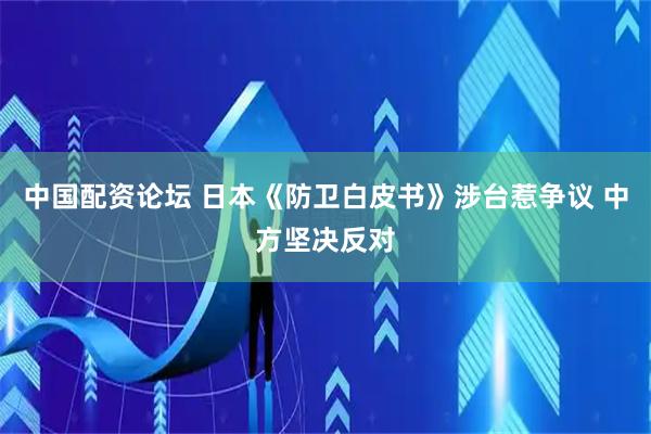 中国配资论坛 日本《防卫白皮书》涉台惹争议 中方坚决反对