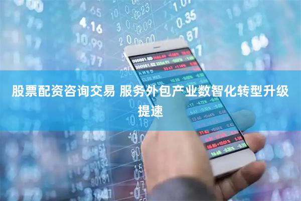 股票配资咨询交易 服务外包产业数智化转型升级提速