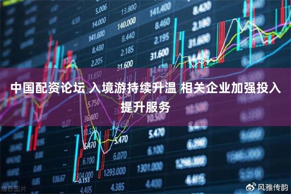 中国配资论坛 入境游持续升温 相关企业加强投入提升服务