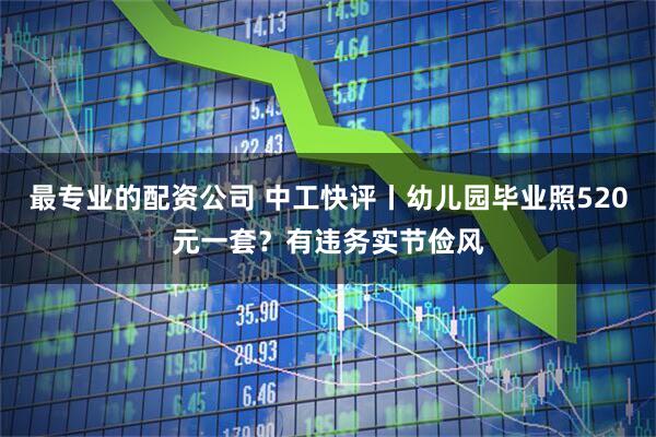 最专业的配资公司 中工快评丨幼儿园毕业照520元一套？有违务实节俭风